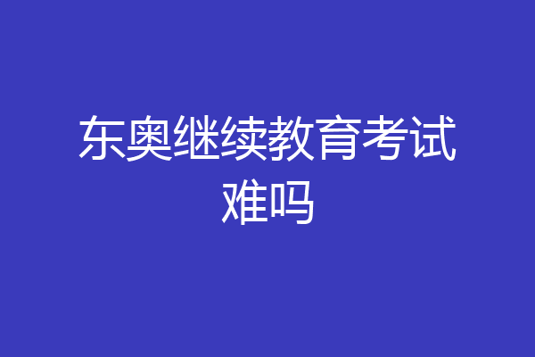 东奥继续教育考试难吗
