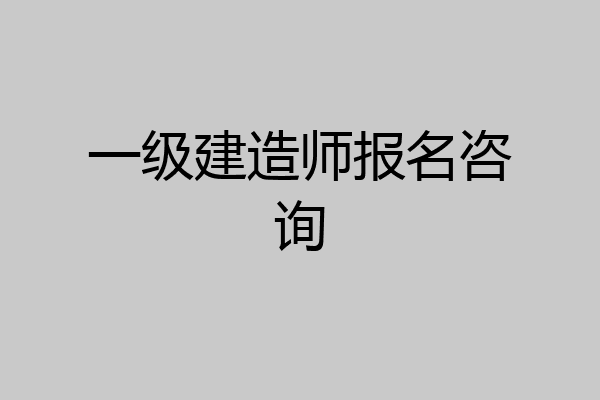 一级建造师报名咨询