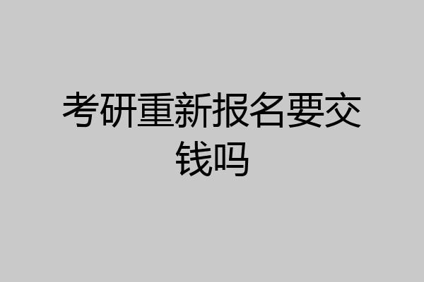 考研重新报名要交钱吗