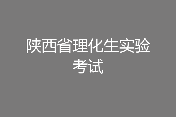 陕西省理化生实验考试