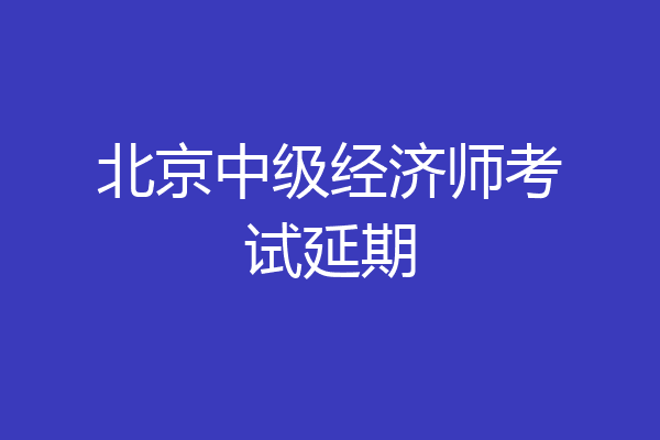 北京中级经济师考试延期