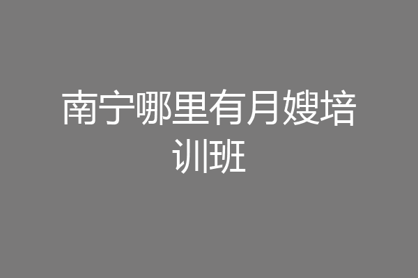 南宁哪里有月嫂培训班