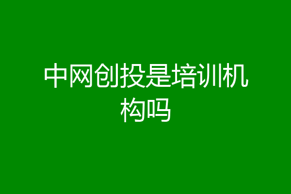中网创投是培训机构吗