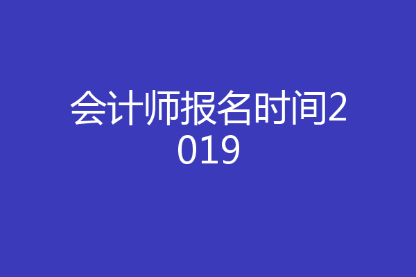 会计师报名时间2019
