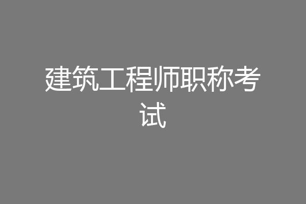 建筑工程师职称考试