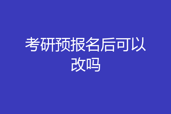 考研预报名后可以改吗