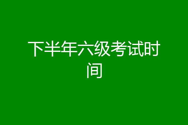 下半年六级考试时间