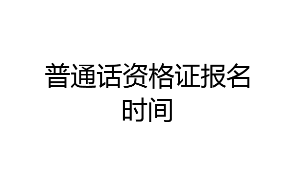 普通话资格证报名时间