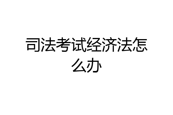 司法考试经济法怎么办