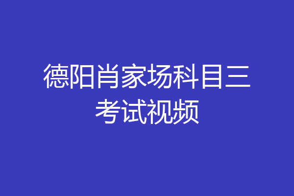 德阳肖家场科目三考试视频