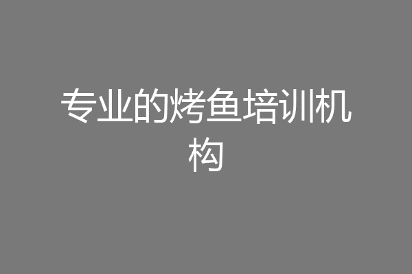 专业的烤鱼培训机构