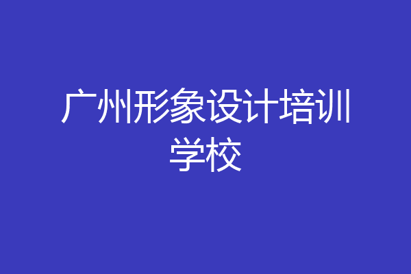 广州形象设计培训学校