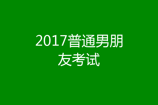 2017普通男朋友考试