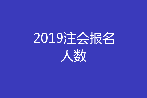 2019注会报名人数