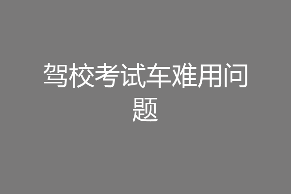 驾校考试车难用问题