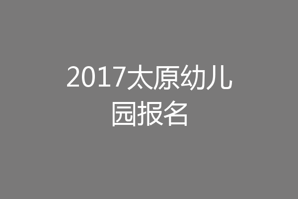 2017太原幼儿园报名