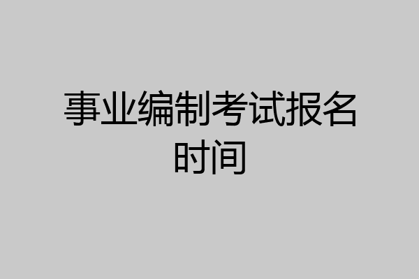 事业编制考试报名时间