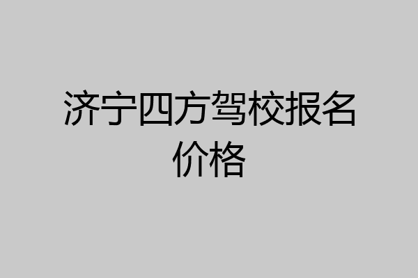 济宁四方驾校报名价格