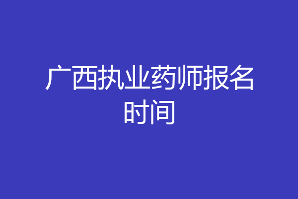 广西执业药师报名时间