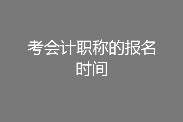 考会计职称的报名时间