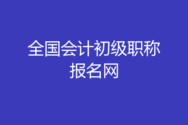 全国会计初级职称报名网