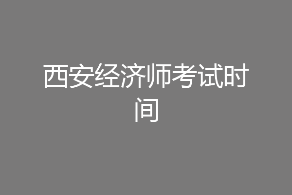 西安经济师考试时间