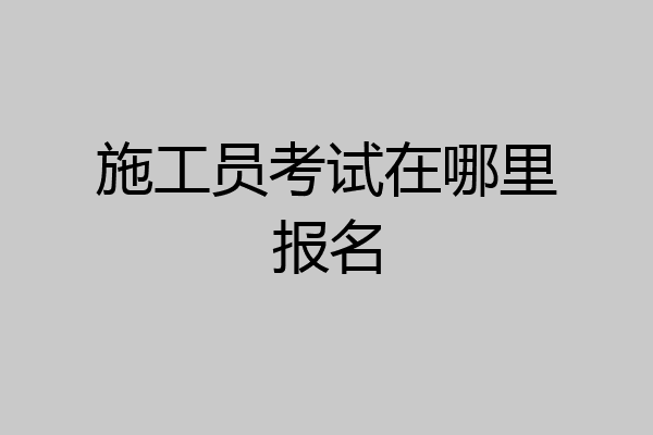 施工员考试在哪里报名