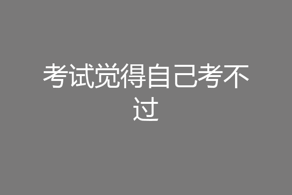 考试觉得自己考不过