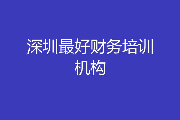 深圳最好财务培训机构
