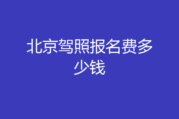 北京驾照报名费多少钱
