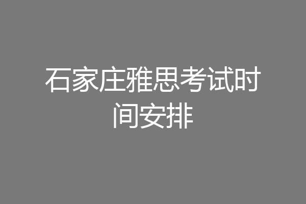 石家庄雅思考试时间安排