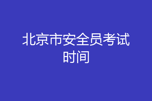 北京市安全员考试时间