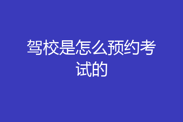 驾校是怎么预约考试的