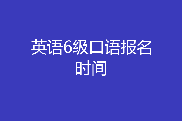 英语6级口语报名时间