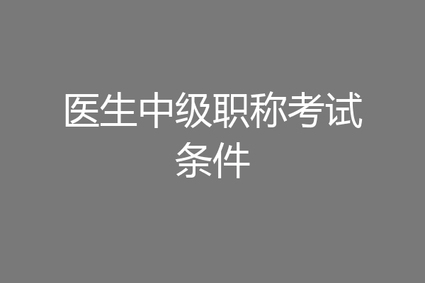 医生中级职称考试条件