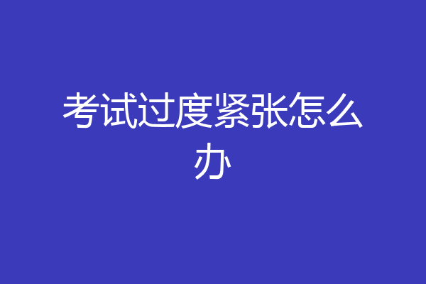 考试过度紧张怎么办