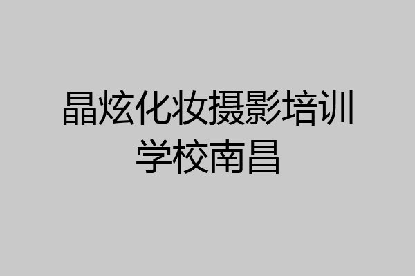 晶炫化妆摄影培训学校南昌