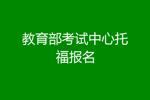 教育部考试中心托福报名