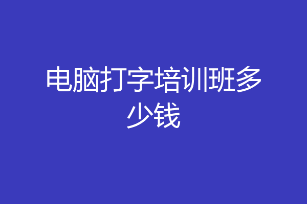 电脑打字培训班多少钱