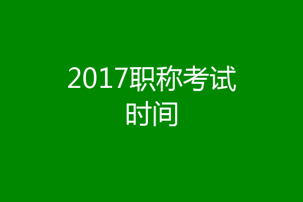 2017职称考试时间
