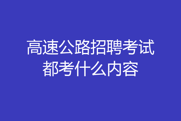 高速公路招聘考试都考什么内容