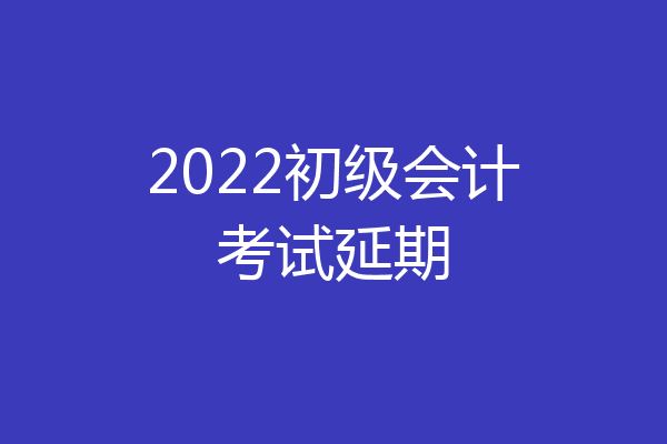 2022初级会计考试延期