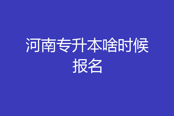 河南专升本啥时候报名
