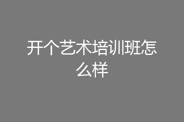 开个艺术培训班怎么样