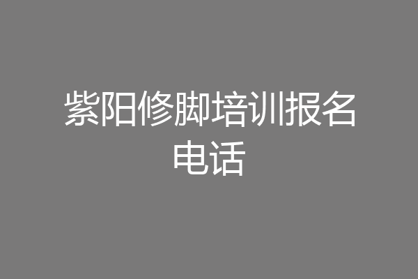 紫阳修脚培训报名电话