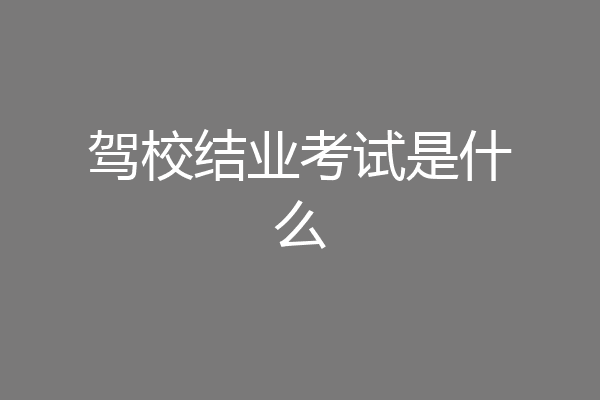 驾校结业考试是什么