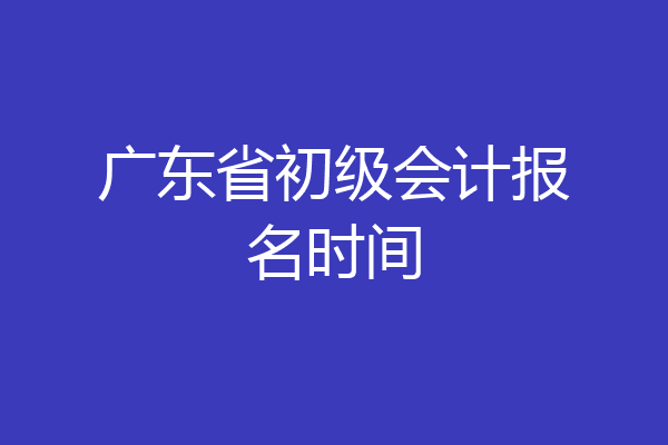 广东省初级会计报名时间