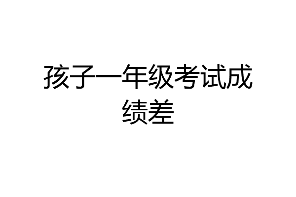孩子一年级考试成绩差