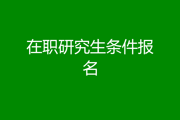 在职研究生条件报名