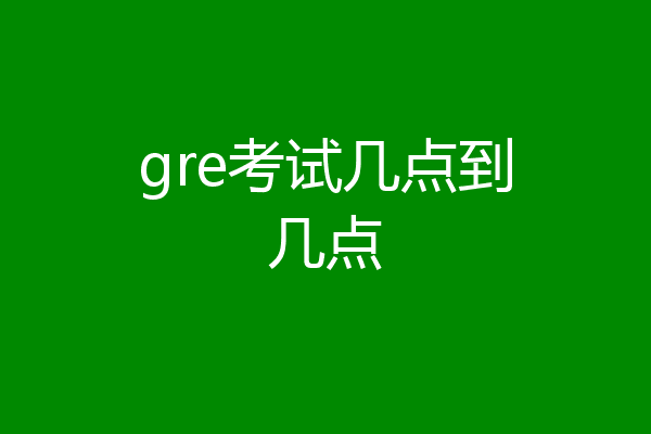 gre考试几点到几点